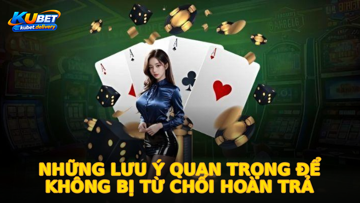 Những lưu ý quan trọng để không bị từ chối hoàn trả