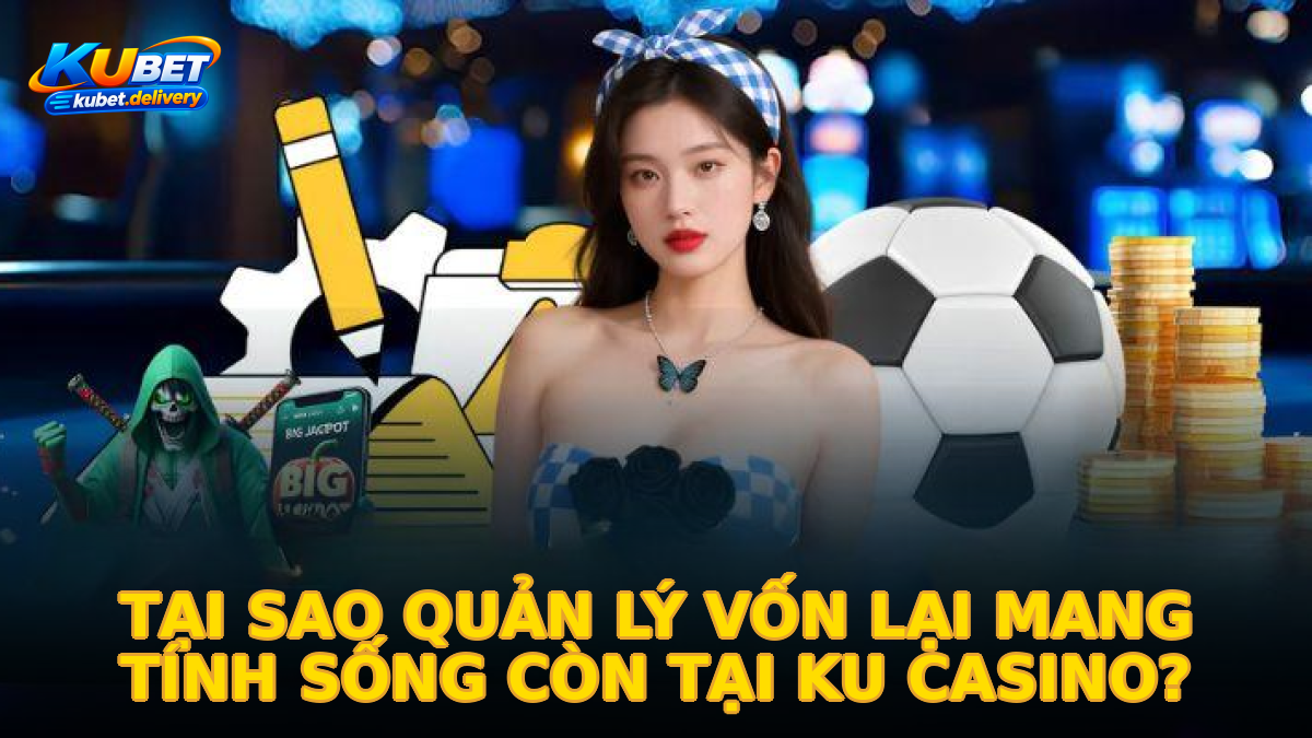 Tại sao quản lý vốn lại mang tính sống còn tại Ku Casino?